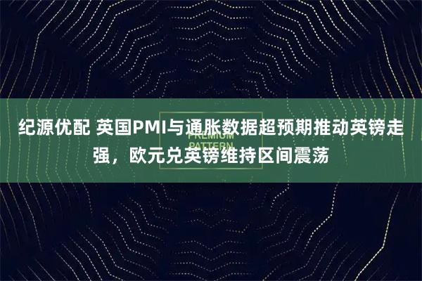纪源优配 英国PMI与通胀数据超预期推动英镑走强，欧元兑英镑维持区间震荡