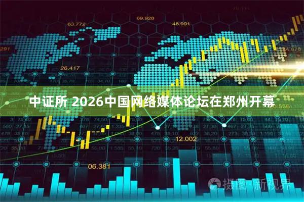 中证所 2026中国网络媒体论坛在郑州开幕