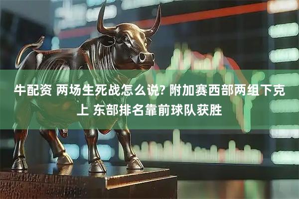 牛配资 两场生死战怎么说? 附加赛西部两组下克上 东部排名靠前球队获胜