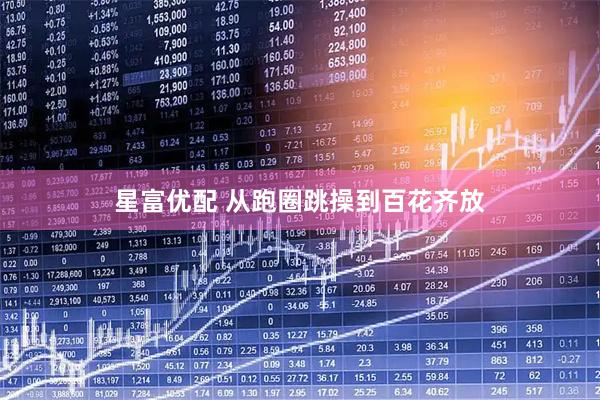星富优配 从跑圈跳操到百花齐放