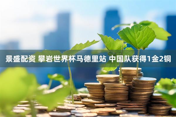 景盛配资 攀岩世界杯马德里站 中国队获得1金2铜