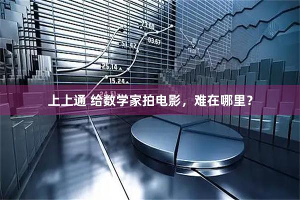 上上通 给数学家拍电影，难在哪里？